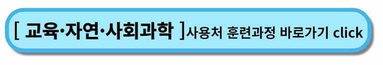 " 교육 자연 사회과학 " - 내일배움카드 사용처, 배울 수 있는 것 - 채용공고까지 2 내일배움카드 사용처 훈련과정 _ 교육 자연 사회과학