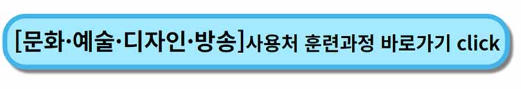 " 문화 예술 디자인 방송 " - 내일배움카드 사용처 , 배울 수 있는 것 - 채용공고까지 2 내일배움카드 사용처 훈련과정 _ 문화예술디자인방송