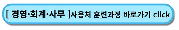 " 경영 회계 사무 " - 내일배움카드 사용처 , 배울 수 있는 것 - 채용공고까지 2 내일배움카드 사용처 훈련과정 __ 경영 회계 사무